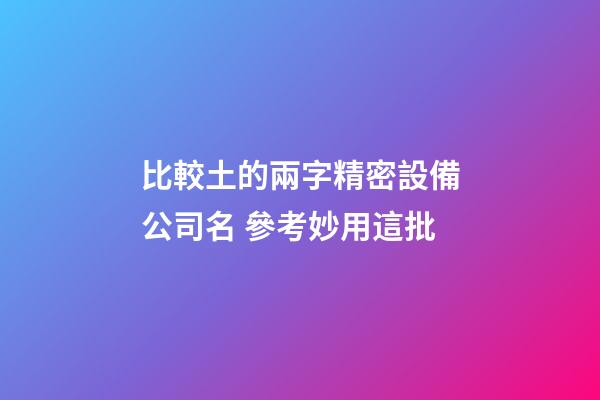 比較土的兩字精密設備公司名 參考妙用這批-第1張-公司起名-玄機派